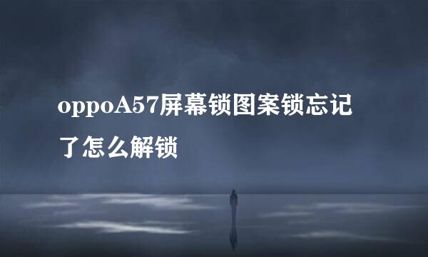oppoA57屏幕锁图案锁忘记了怎么解锁