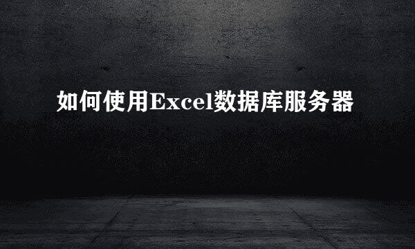 如何使用Excel数据库服务器
