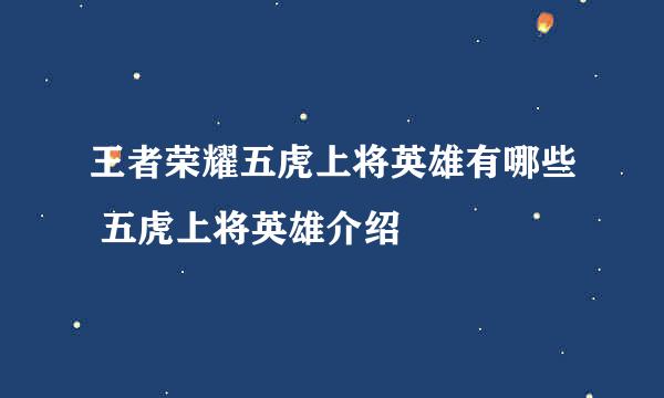 王者荣耀五虎上将英雄有哪些 五虎上将英雄介绍
