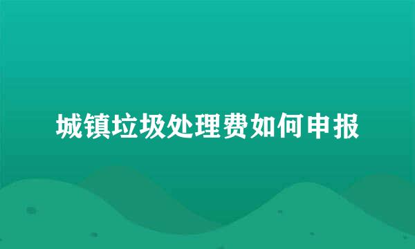 城镇垃圾处理费如何申报