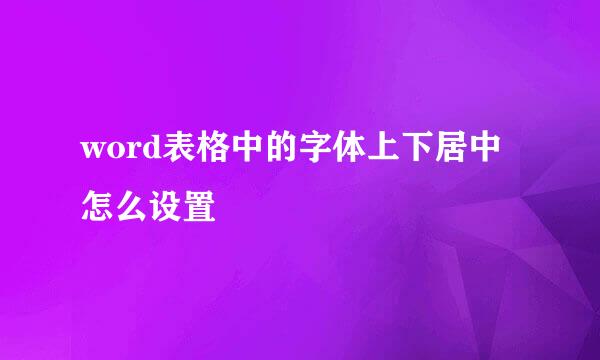 word表格中的字体上下居中怎么设置