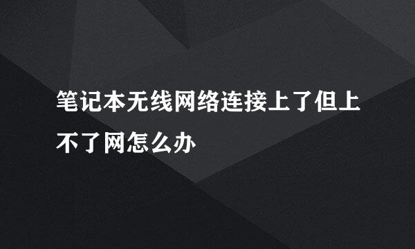 笔记本无线网络连接上了但上不了网怎么办