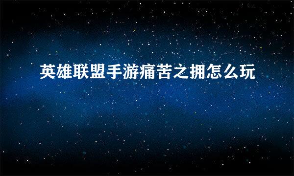英雄联盟手游痛苦之拥怎么玩