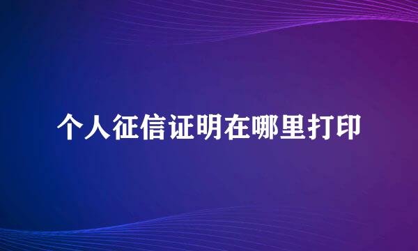 个人征信证明在哪里打印
