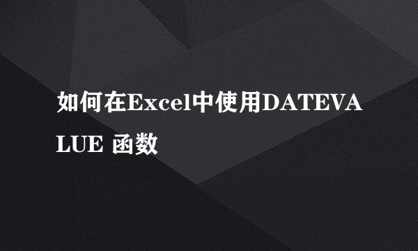 如何在Excel中使用DATEVALUE 函数