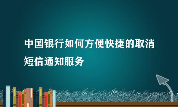 中国银行如何方便快捷的取消短信通知服务
