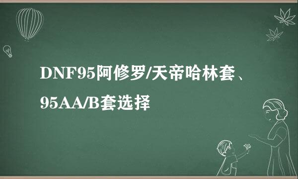 DNF95阿修罗/天帝哈林套、95AA/B套选择