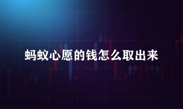 蚂蚁心愿的钱怎么取出来