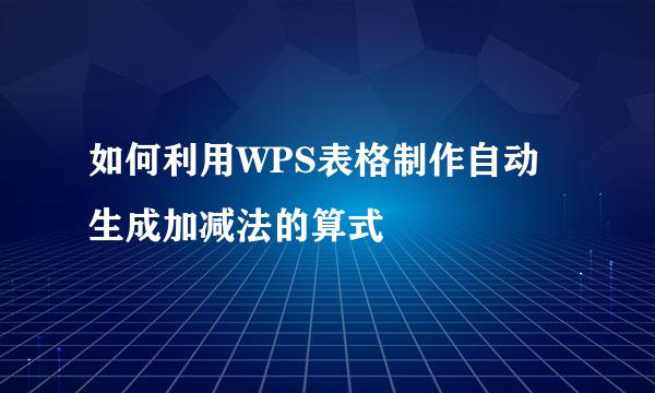如何利用WPS表格制作自动生成加减法的算式