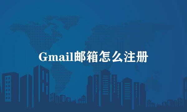 Gmail邮箱怎么注册