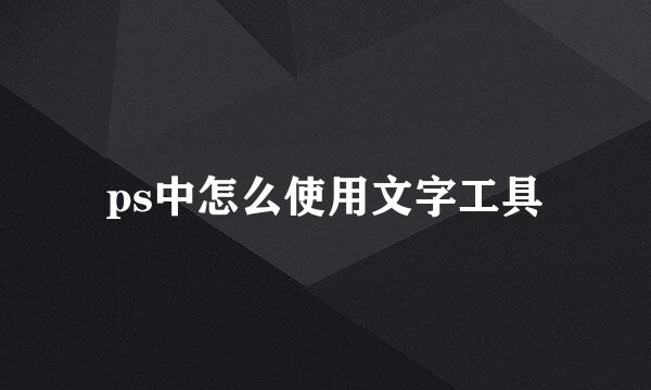 ps中怎么使用文字工具