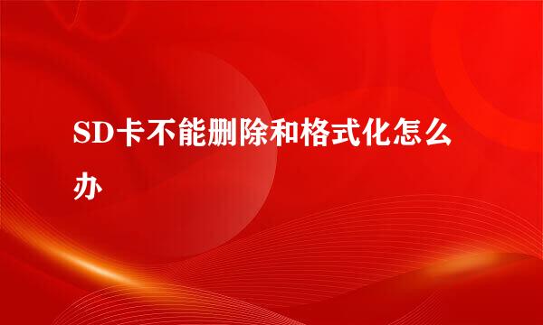 SD卡不能删除和格式化怎么办