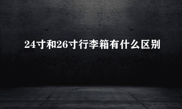 24寸和26寸行李箱有什么区别