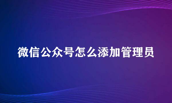 微信公众号怎么添加管理员