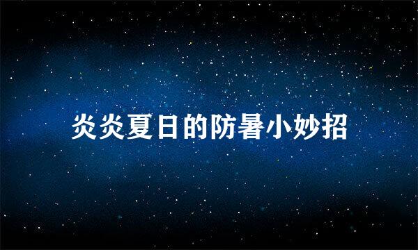 炎炎夏日的防暑小妙招