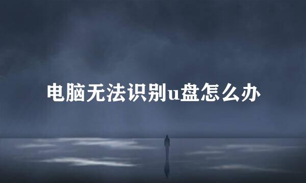 电脑无法识别u盘怎么办