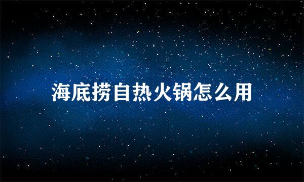 海底捞自热火锅怎么用