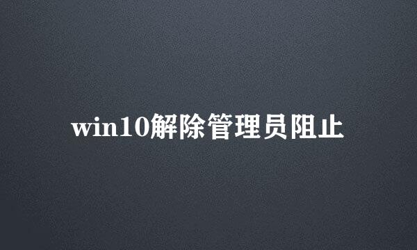 win10解除管理员阻止