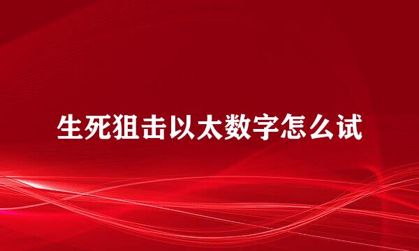 生死狙击以太数字怎么试