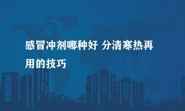 感冒冲剂哪种好 分清寒热再用的技巧