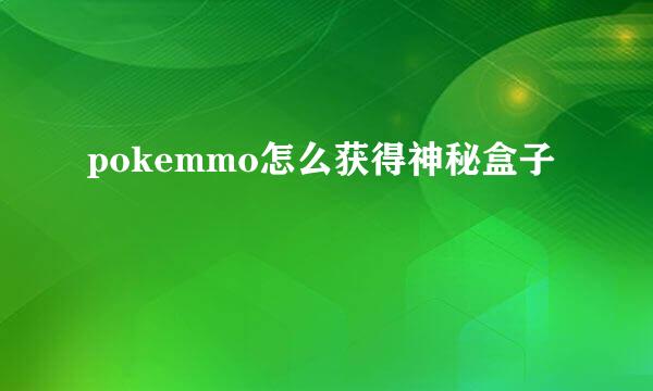 pokemmo怎么获得神秘盒子