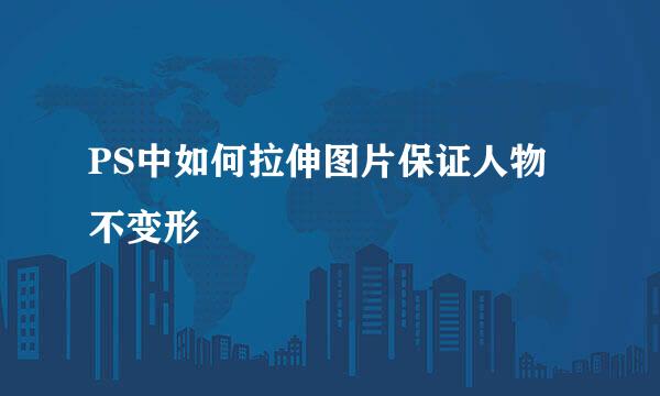 PS中如何拉伸图片保证人物不变形