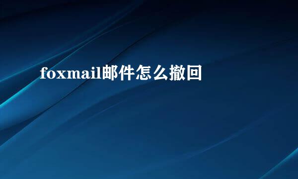 foxmail邮件怎么撤回