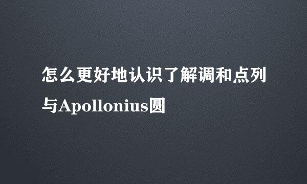 怎么更好地认识了解调和点列与Apollonius圆
