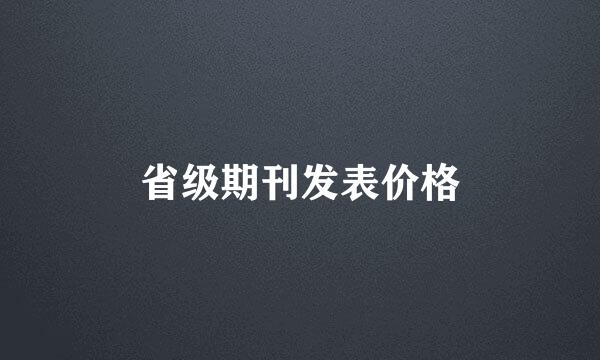 省级期刊发表价格