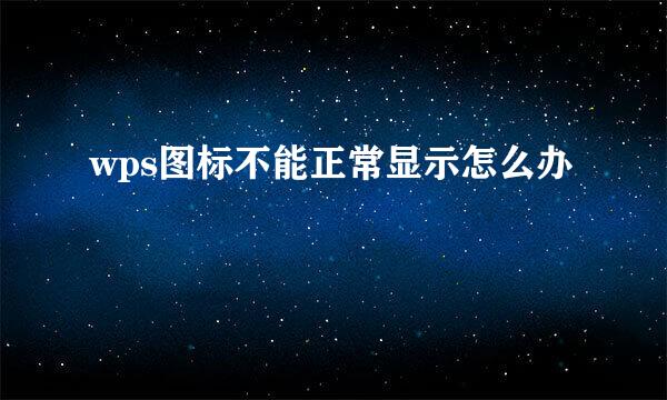 wps图标不能正常显示怎么办