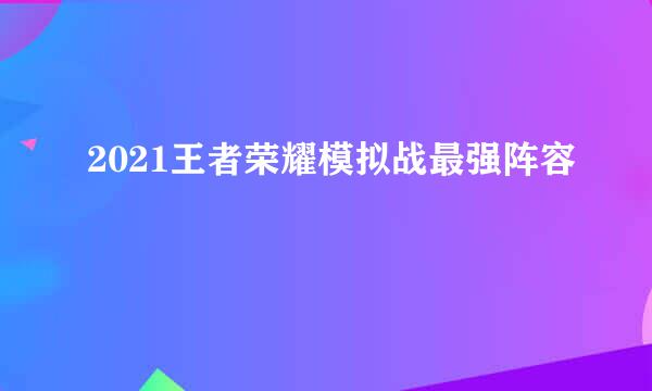 2021王者荣耀模拟战最强阵容