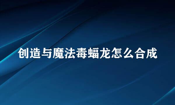 创造与魔法毒蝠龙怎么合成