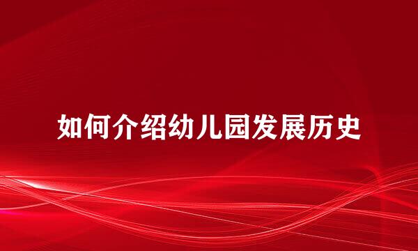 如何介绍幼儿园发展历史