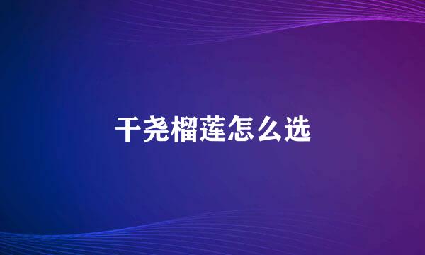 干尧榴莲怎么选