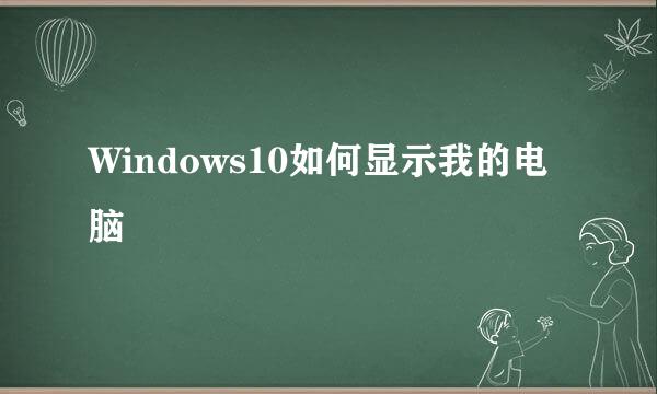 Windows10如何显示我的电脑