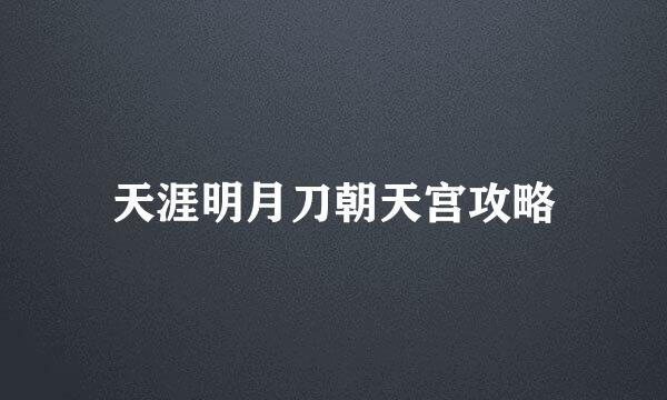 天涯明月刀朝天宫攻略