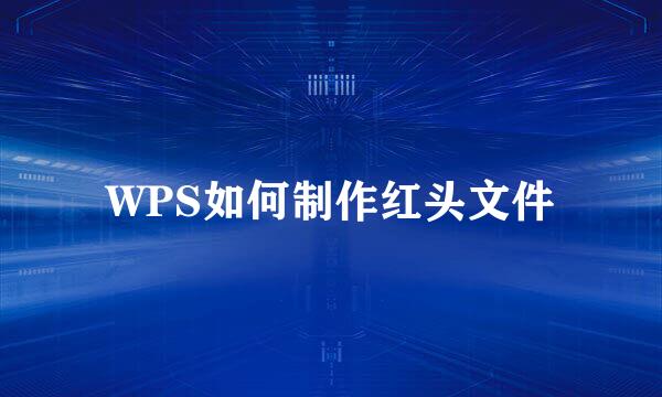 WPS如何制作红头文件