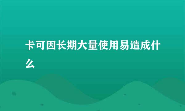 卡可因长期大量使用易造成什么