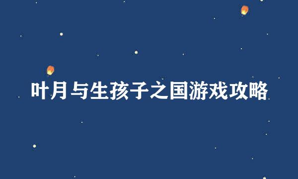 叶月与生孩子之国游戏攻略