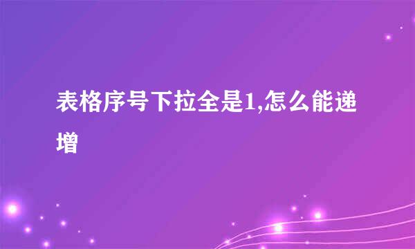 表格序号下拉全是1,怎么能递增