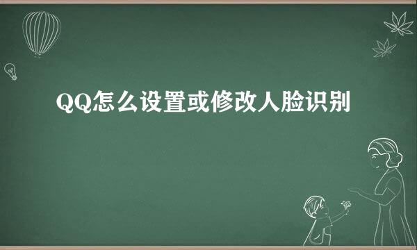 QQ怎么设置或修改人脸识别