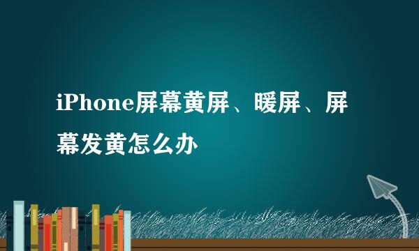 iPhone屏幕黄屏、暖屏、屏幕发黄怎么办