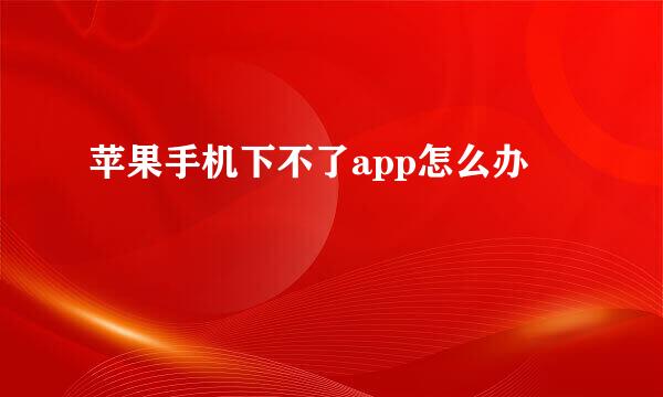 苹果手机下不了app怎么办