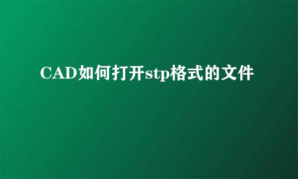 CAD如何打开stp格式的文件
