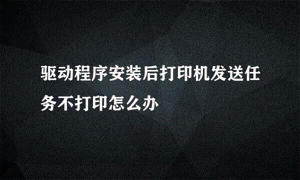 驱动程序安装后打印机发送任务不打印怎么办