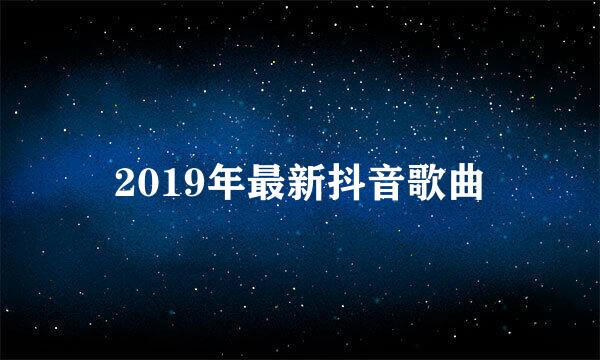 2019年最新抖音歌曲