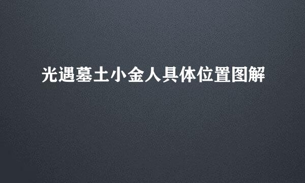光遇墓土小金人具体位置图解