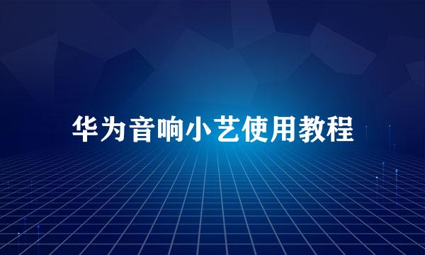 华为音响小艺使用教程