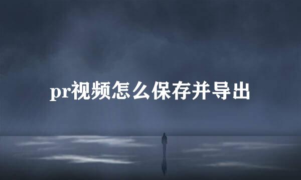 pr视频怎么保存并导出