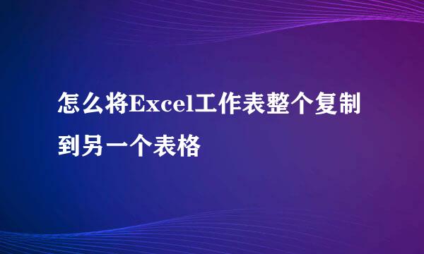 怎么将Excel工作表整个复制到另一个表格
